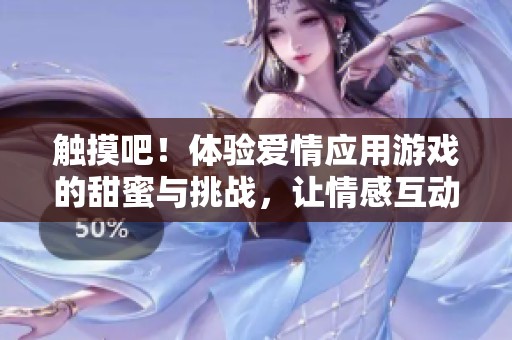 触摸吧!体验爱情应用游戏的甜蜜与挑战,让情感互动更加真实! 触摸吧!体验爱情应用游戏的甜蜜与挑战,让情感互动更加真实!