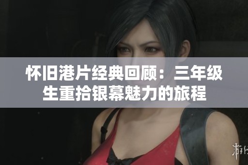 怀旧港片经典回顾:三年级生重拾银幕魅力的旅程 怀旧港片经典回顾:三年级生重拾银幕魅力的旅程