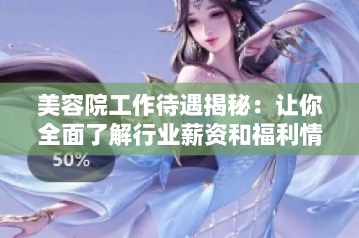 美容院工作待遇揭秘:让你全面了解行业薪资和福利情况 美容院工作待遇揭秘:让你全面了解行业薪资和福利情况