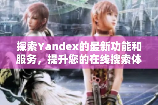 探索Yandex的最新功能和服务,提升您的在线搜索体验和效率 探索Yandex的最新功能和服务,提升您的在线搜索体验和效率