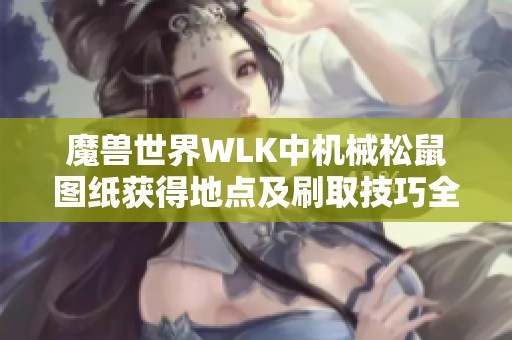 魔兽世界WLK中机械松鼠图纸获得地点及刷取技巧全攻略