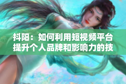 抖阳:如何利用短视频平台提升个人品牌和影响力的技巧分享 抖阳:如何利用短视频平台提升个人品牌和影响力的技巧分享