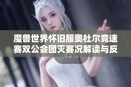 魔兽世界怀旧服奥杜尔竞速赛双公会团灭赛况解读与反思