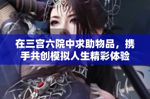在三宫六院中求助物品，携手共创模拟人生精彩体验