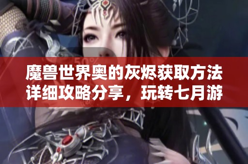 魔兽世界奥的灰烬获取方法详细攻略分享，玩转七月游戏网