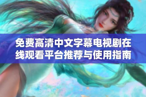 免费高清中文字幕电视剧在线观看平台推荐与使用指南