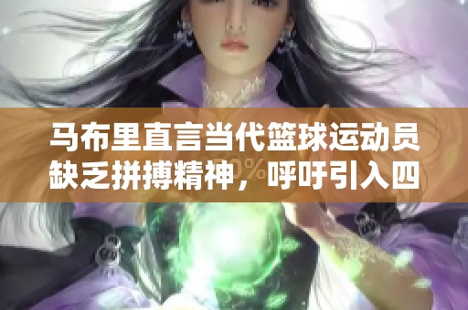 马布里直言当代篮球运动员缺乏拼搏精神，呼吁引入四分球规则
