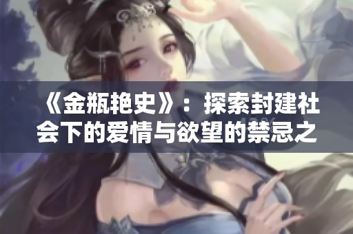 《金瓶艳史》：探索封建社会下的爱情与欲望的禁忌之旅