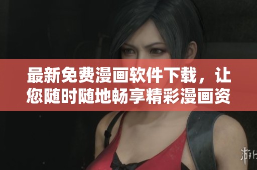 最新免费漫画软件下载,让您随时随地畅享精彩漫画资源 最新免费漫画软件下载,让您随时随地畅享精彩漫画资源