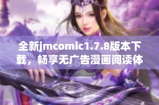全新jmcomic1.7.8版本下载，畅享无广告漫画阅读体验，斩获更多精彩作品！