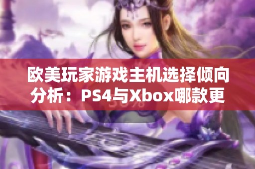 欧美玩家游戏主机选择倾向分析:PS4与Xbox哪款更受青睐 欧美玩家游戏主机选择倾向分析:PS4与Xbox哪款更受青睐