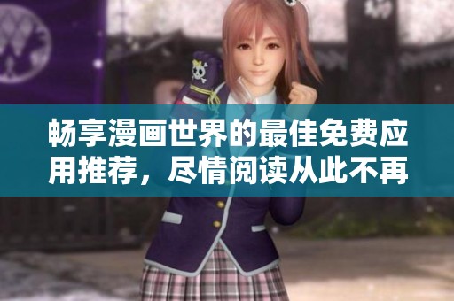 畅享漫画世界的最佳免费应用推荐,尽情阅读从此不再受限 畅享漫画世界的最佳免费应用推荐,尽情阅读从此不再受限