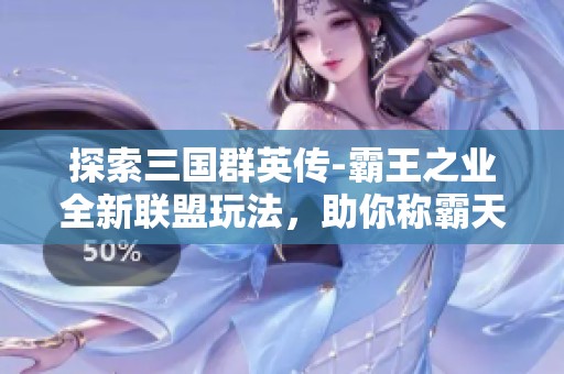 探索三国群英传-霸王之业全新联盟玩法,助你称霸天下! 探索三国群英传-霸王之业全新联盟玩法,助你称霸天下!