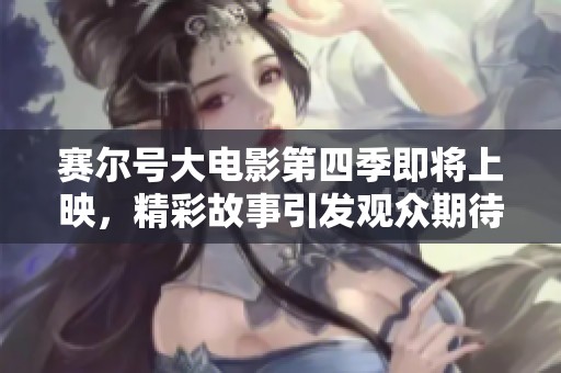 赛尔号大电影第四季即将上映,精彩故事引发观众期待 赛尔号大电影第四季即将上映,精彩故事引发观众期待