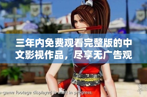 三年内免费观看完整版的中文影视作品,尽享无广告观影体验 三年内免费观看完整版的中文影视作品,尽享无广告观影体验