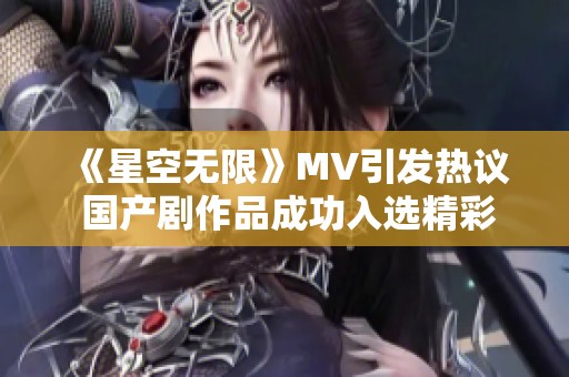 《星空无限》MV引发热议 国产剧作品成功入选精彩篇章