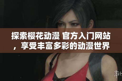 探索樱花动漫 官方入门网站，享受丰富多彩的动漫世界体验