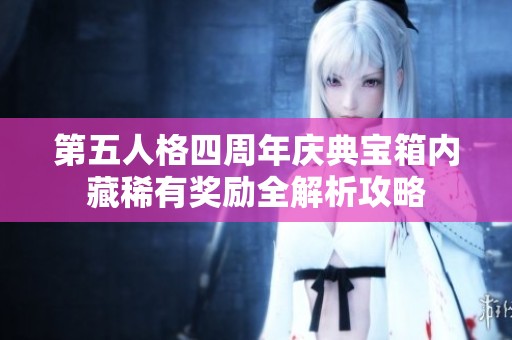 第五人格四周年庆典宝箱内藏稀有奖励全解析攻略 第五人格四周年庆典宝箱内藏稀有奖励全解析攻略