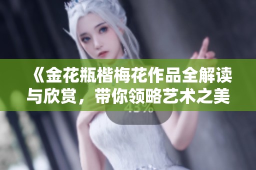 《金花瓶楷梅花作品全解读与欣赏，带你领略艺术之美》