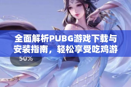 全面解析PUBG游戏下载与安装指南，轻松享受吃鸡游戏乐趣