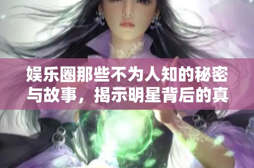 娱乐圈那些不为人知的秘密与故事,揭示明星背后的真实生活 娱乐圈那些不为人知的秘密与故事,揭示明星背后的真实生活