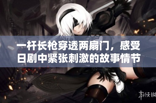 一杆长枪穿透两扇门，感受日剧中紧张刺激的故事情节与人性描绘