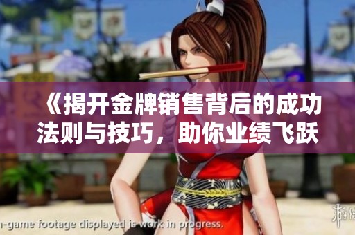 《揭开金牌销售背后的成功法则与技巧,助你业绩飞跃》 《揭开金牌销售背后的成功法则与技巧,助你业绩飞跃》