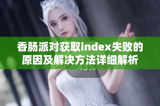 香肠派对获取index失败的原因及解决方法详细解析