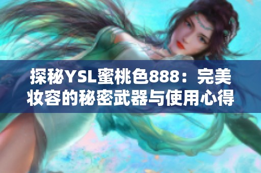 探秘YSL蜜桃色888:完美妆容的秘密武器与使用心得分享 探秘YSL蜜桃色888:完美妆容的秘密武器与使用心得分享