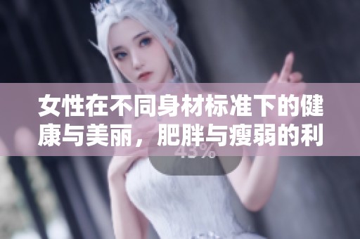 女性在不同身材标准下的健康与美丽，肥胖与瘦弱的利弊分析