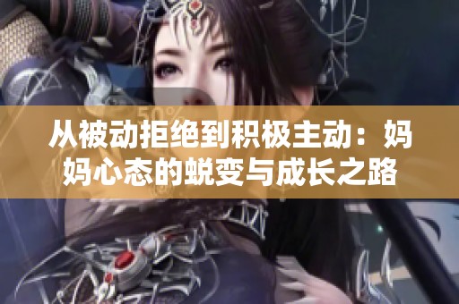 从被动拒绝到积极主动：妈妈心态的蜕变与成长之路