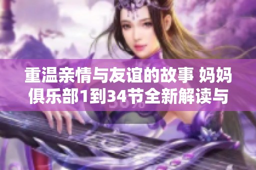 重温亲情与友谊的故事 妈妈俱乐部1到34节全新解读与感悟 重温亲情与友谊的故事 妈妈俱乐部1到34节全新解读与感悟
