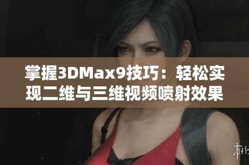 掌握3DMax9技巧:轻松实现二维与三维视频喷射效果的全新教程 掌握3DMax9技巧:轻松实现二维与三维视频喷射效果的全新教程