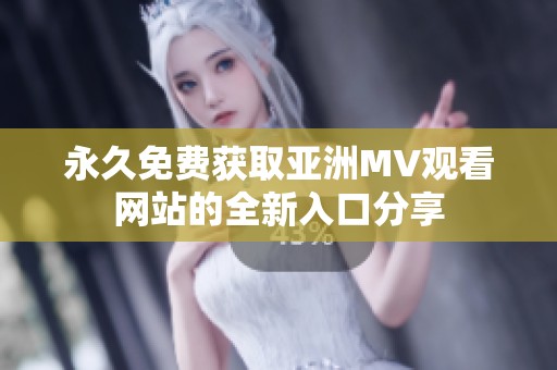 永久免费获取亚洲MV观看网站的全新入口分享