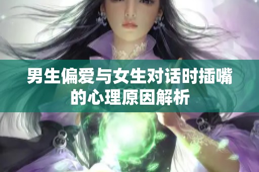 男生偏爱与女生对话时插嘴的心理原因解析