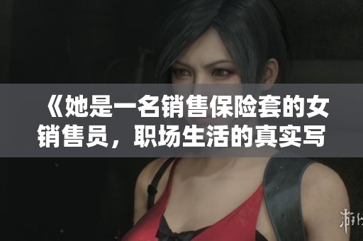 《她是一名销售保险套的女销售员，职场生活的真实写照》