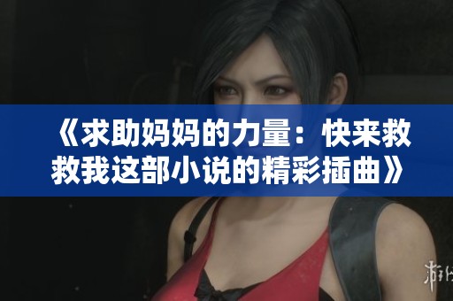 《求助妈妈的力量:快来救救我这部小说的精彩插曲》 《求助妈妈的力量:快来救救我这部小说的精彩插曲》