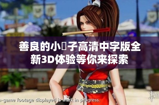 善良的小峓子高清中字版全新3D体验等你来探索