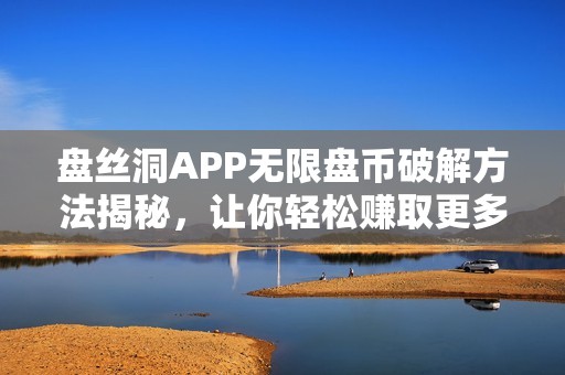 盘丝洞APP无限盘币破解方法揭秘，让你轻松赚取更多收益