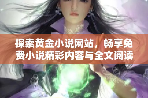 探索黄金小说网站，畅享免费小说精彩内容与全文阅读体验