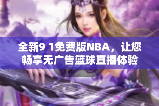 全新9 1免费版NBA,让您畅享无广告篮球直播体验 全新9 1免费版NBA,让您畅享无广告篮球直播体验