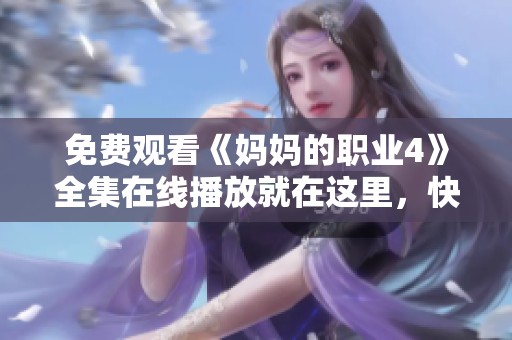 免费观看《妈妈的职业4》全集在线播放就在这里，快来观看吧！