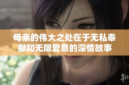 母亲的伟大之处在于无私奉献和无限爱意的深情故事