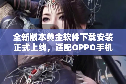 全新版本黄金软件下载安装正式上线,适配OPPO手机便捷体验 全新版本黄金软件下载安装正式上线,适配OPPO手机便捷体验