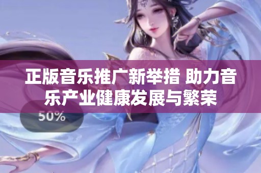 正版音乐推广新举措 助力音乐产业健康发展与繁荣