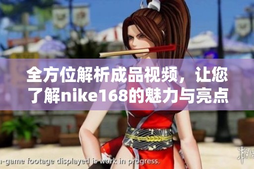 全方位解析成品视频，让您了解nike168的魅力与亮点