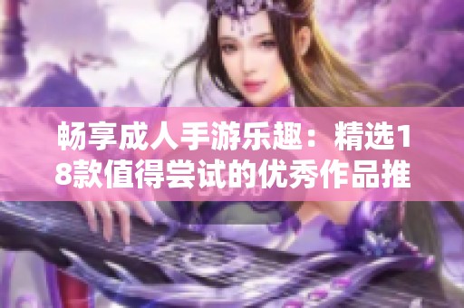 畅享成人手游乐趣：精选18款值得尝试的优秀作品推荐