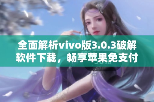 全面解析vivo版3.0.3破解软件下载,畅享苹果免支付体验 全面解析vivo版3.0.3破解软件下载,畅享苹果免支付体验