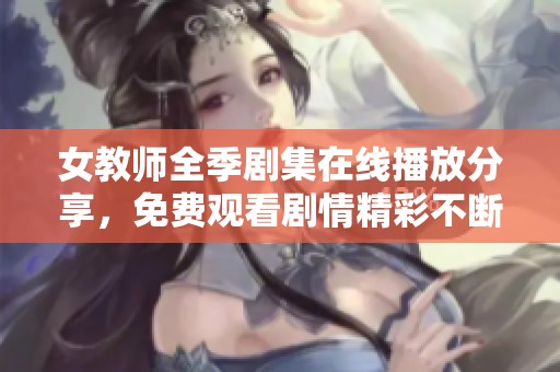 女教师全季剧集在线播放分享，免费观看剧情精彩不断展现