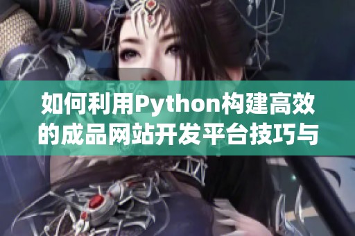 如何利用Python构建高效的成品网站开发平台技巧与实例分享